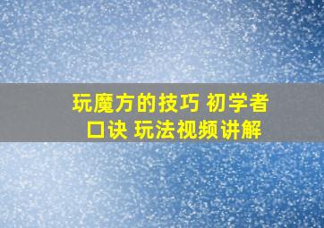 玩魔方的技巧 初学者 口诀 玩法视频讲解